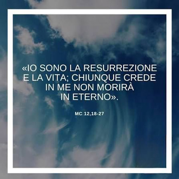 «IO SONO LA RISURREZIONE E LA VITA; CHIUNQUE CREDE IN ME NON MORIRÀ IN ETERNO»