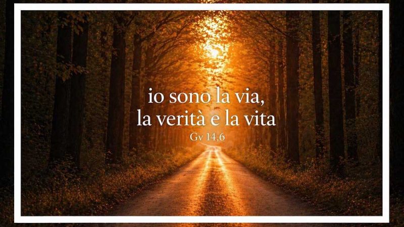 “IO SONO LA VIA, LA VERITÀ E LA VITA”